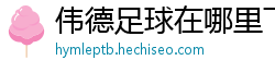 伟德足球在哪里下载直播_回血上岸最快的单双带人计划_快三谁带我回回血_大发官网开户登录中心邀请码_安徽快三最稳流程中心邀请码